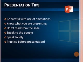  Be careful with use of animations
 Know what you are presenting
 Don’t read from the slide
 Speak to the people
 Speak loudly
 Practice before presentation!
PRESENTATION TIPS
 
