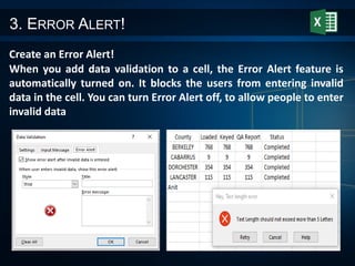 3. ERROR ALERT!
Create an Error Alert!
When you add data validation to a cell, the Error Alert feature is
automatically turned on. It blocks the users from entering invalid
data in the cell. You can turn Error Alert off, to allow people to enter
invalid data
 