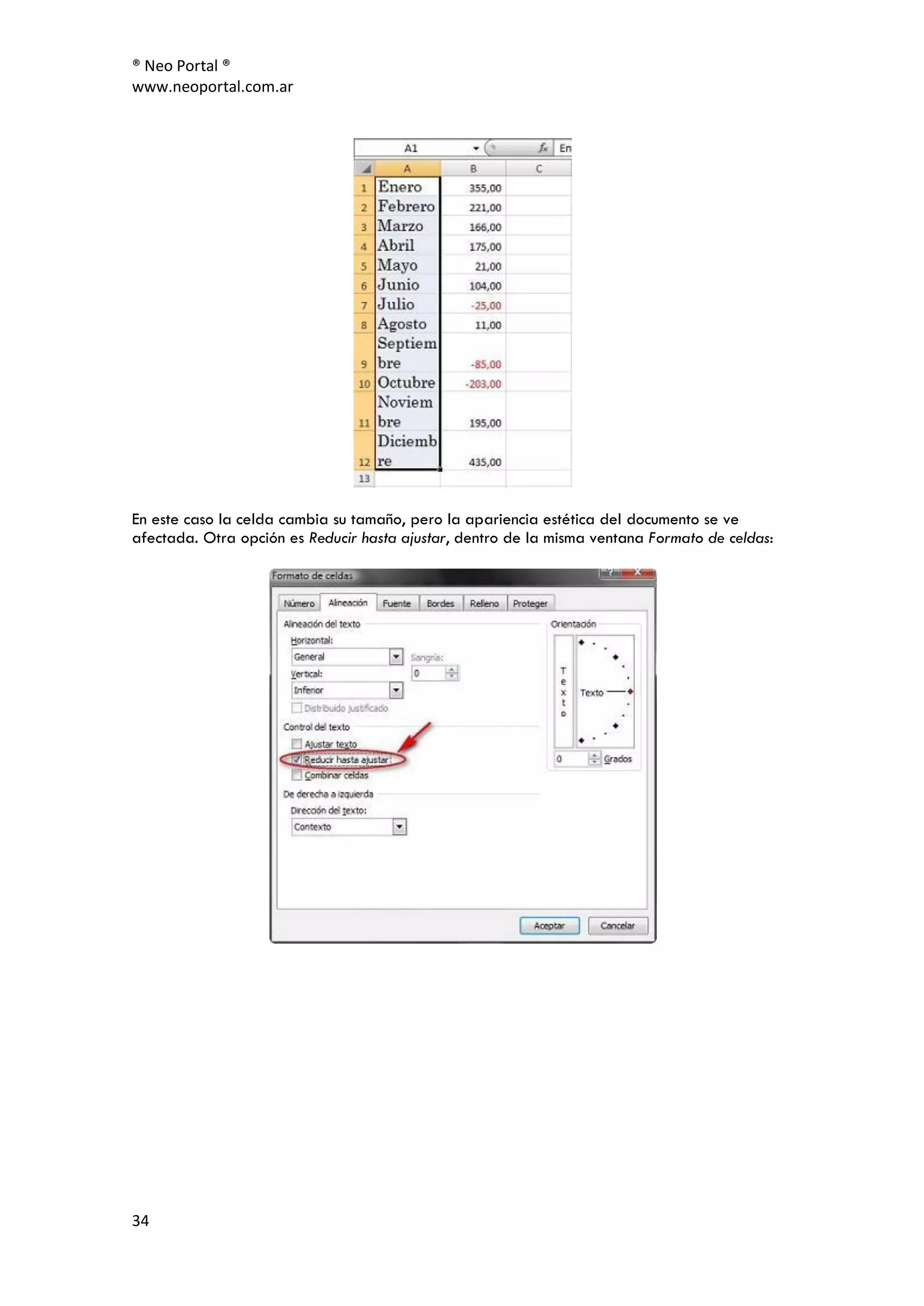 ® Neo Portal ®
www.neoportal.com.ar




En este caso la celda cambia su tamaño, pero la apariencia estética del documento se ve
afectada. Otra opción es Reducir hasta ajustar, dentro de la misma ventana Formato de celdas:




34
 