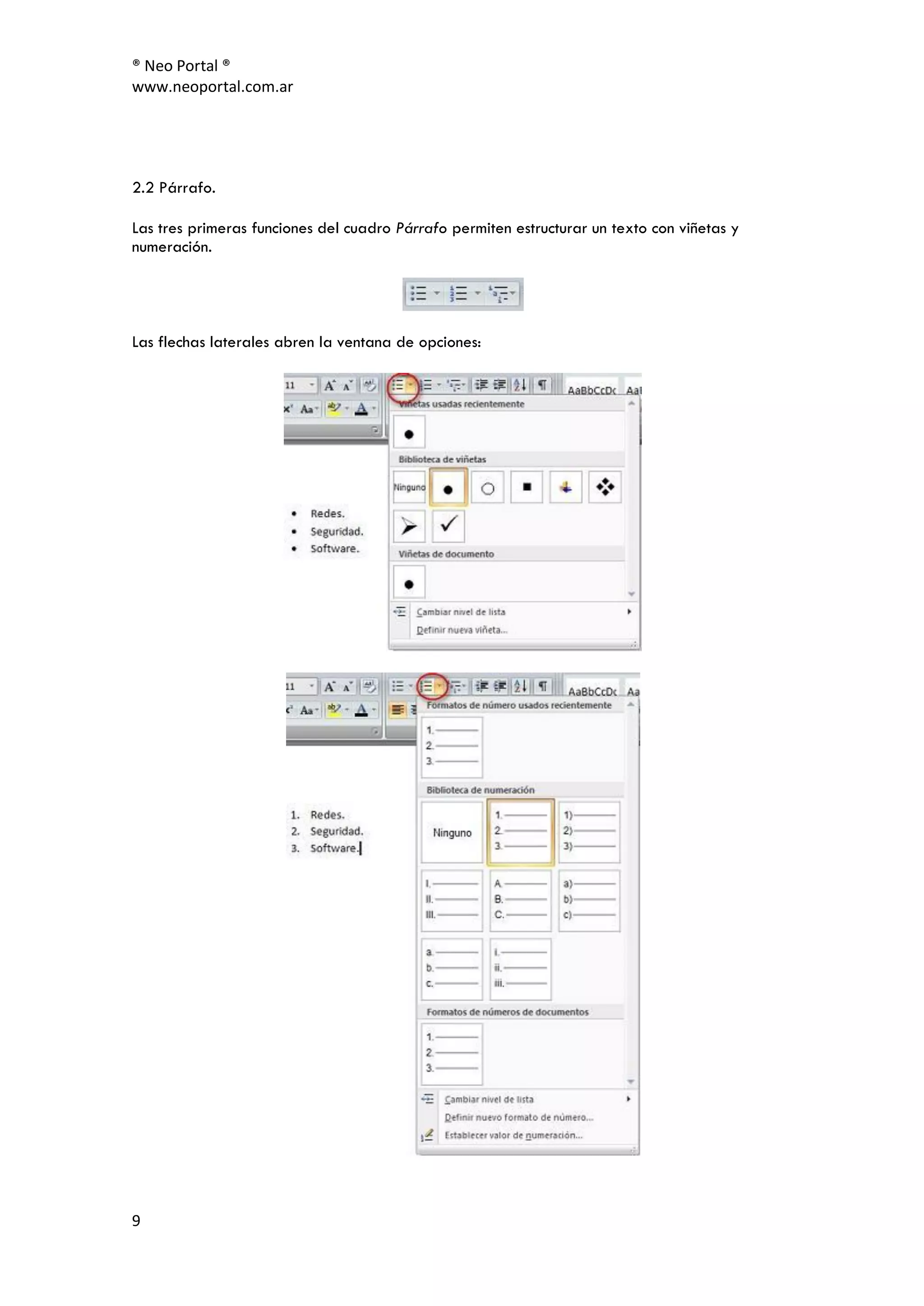 ® Neo Portal ®
www.neoportal.com.ar




2.2 Párrafo.

Las tres primeras funciones del cuadro Párrafo permiten estructurar un texto con viñetas y
numeración.




Las flechas laterales abren la ventana de opciones:




9
 