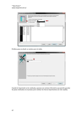 ® Neo Portal ®
www.neoportal.com.ar




El último paso es añadir un nombre para la tabla.




Cuando la importación se ha realizado, aparece una ventana informativa que permite guardar
los pasos realizados en el proceso para realizar las futuras importaciones con más rapidez.




67
 