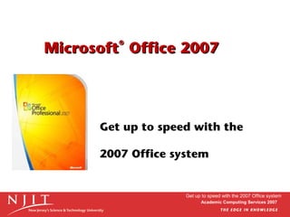 Microsoft Office 2007
®

Get up to speed with the
2007 Office system

Get up to speed with the 2007 Office system
Academic Computing Services 2007

 