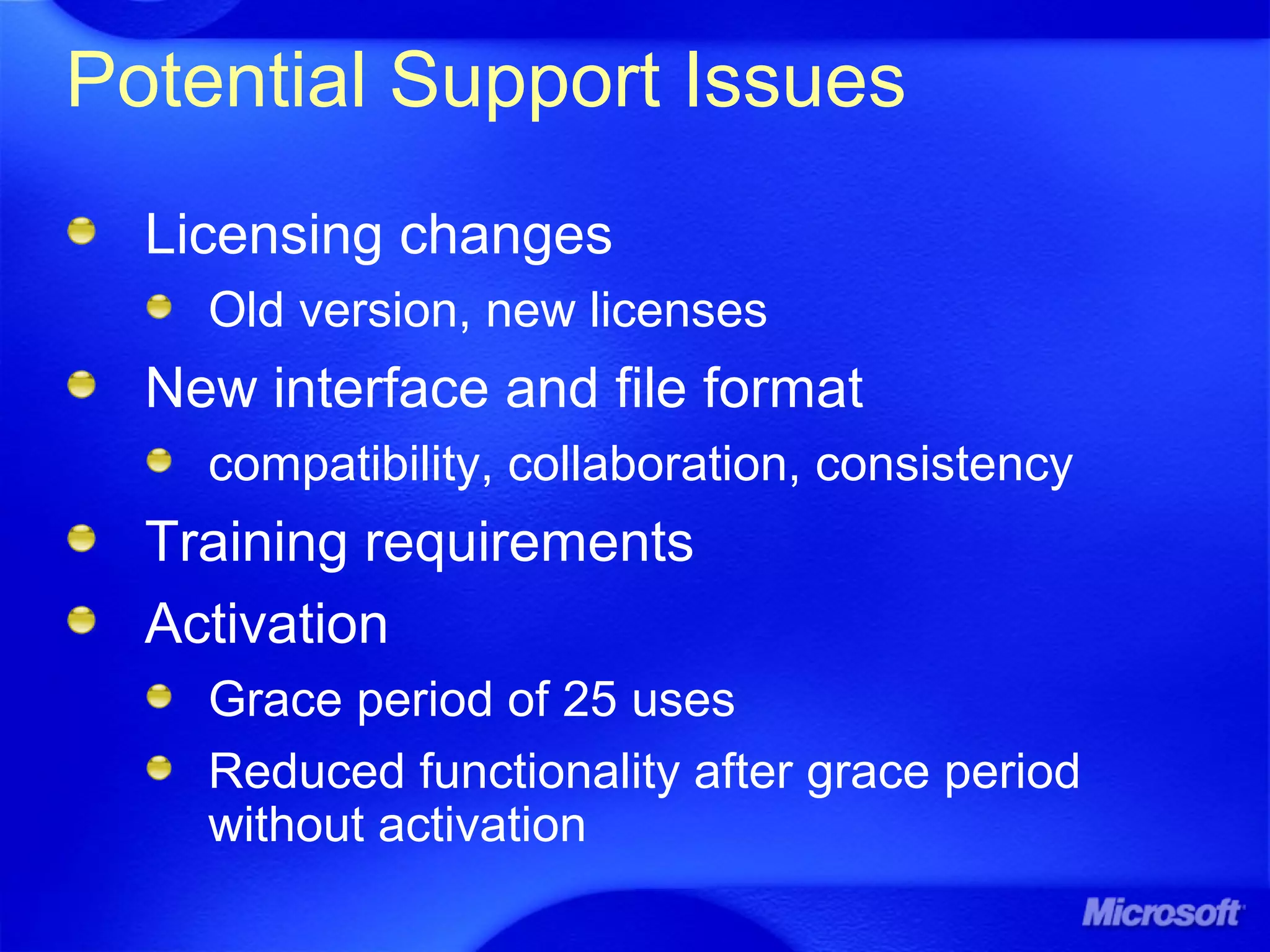 Potential Support Issues
Licensing changes
Old version, new licenses
New interface and file format
compatibility, collaboration, consistency
Training requirements
Activation
Grace period of 25 uses
Reduced functionality after grace period
without activation
 
