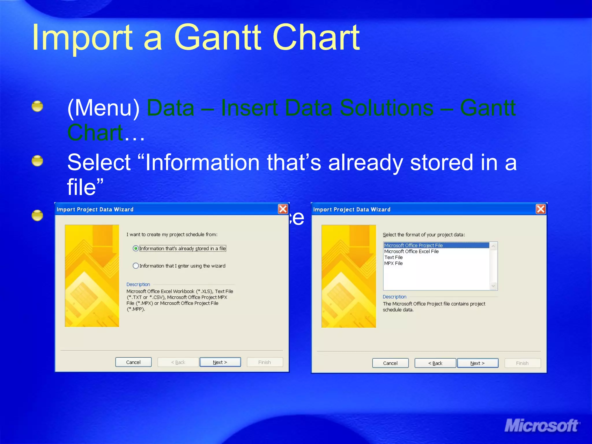 Import a Gantt Chart
(Menu) Data – Insert Data Solutions – Gantt
Chart…
Select “Information that’s already stored in a
file”
Select “Microsoft Office Project File”
 