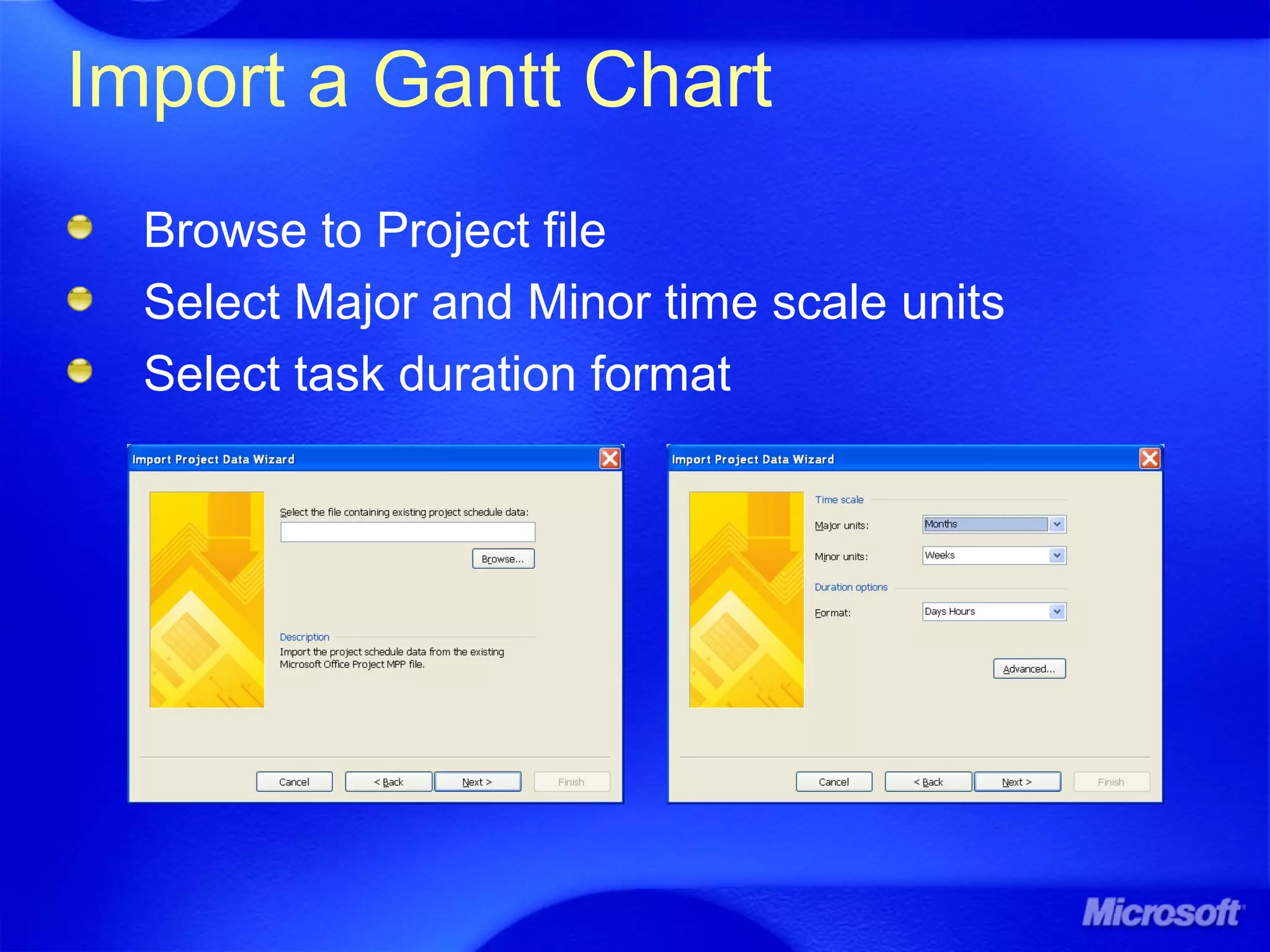 Import a Gantt Chart
Browse to Project file
Select Major and Minor time scale units
Select task duration format
 