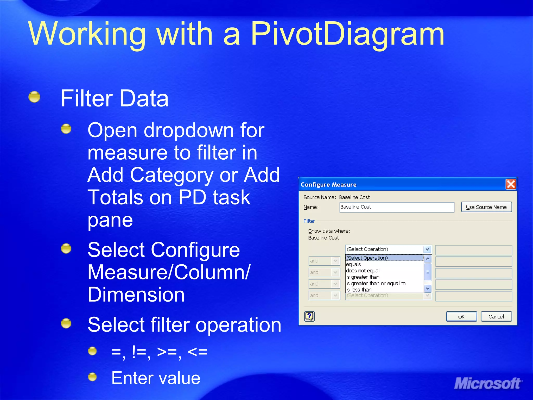 Working with a PivotDiagram
Filter Data
Open dropdown for
measure to filter in
Add Category or Add
Totals on PD task
pane
Select Configure
Measure/Column/
Dimension
Select filter operation
=, !=, >=, <=
Enter value
 
