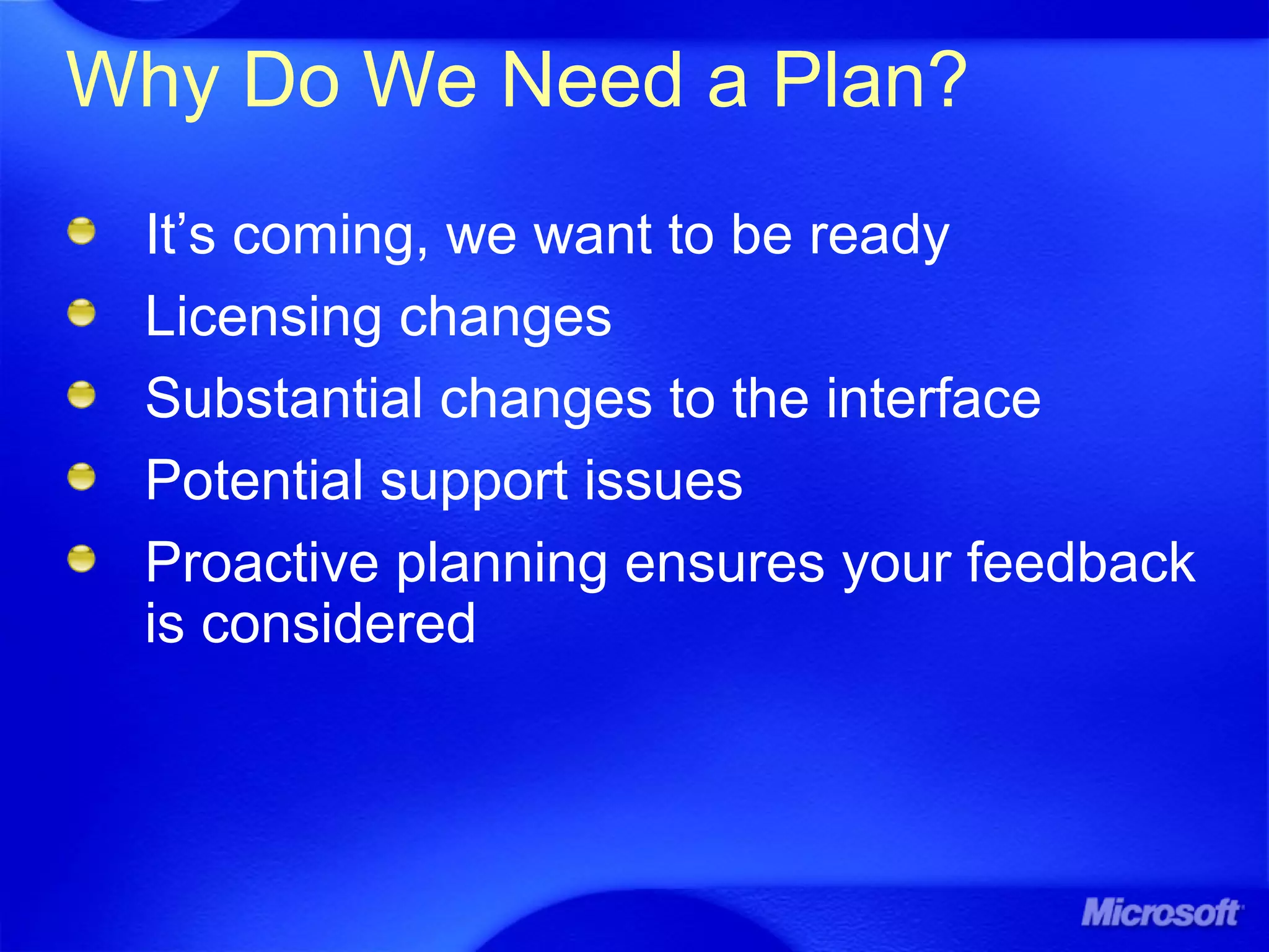 Why Do We Need a Plan?
It’s coming, we want to be ready
Licensing changes
Substantial changes to the interface
Potential support issues
Proactive planning ensures your feedback
is considered
 