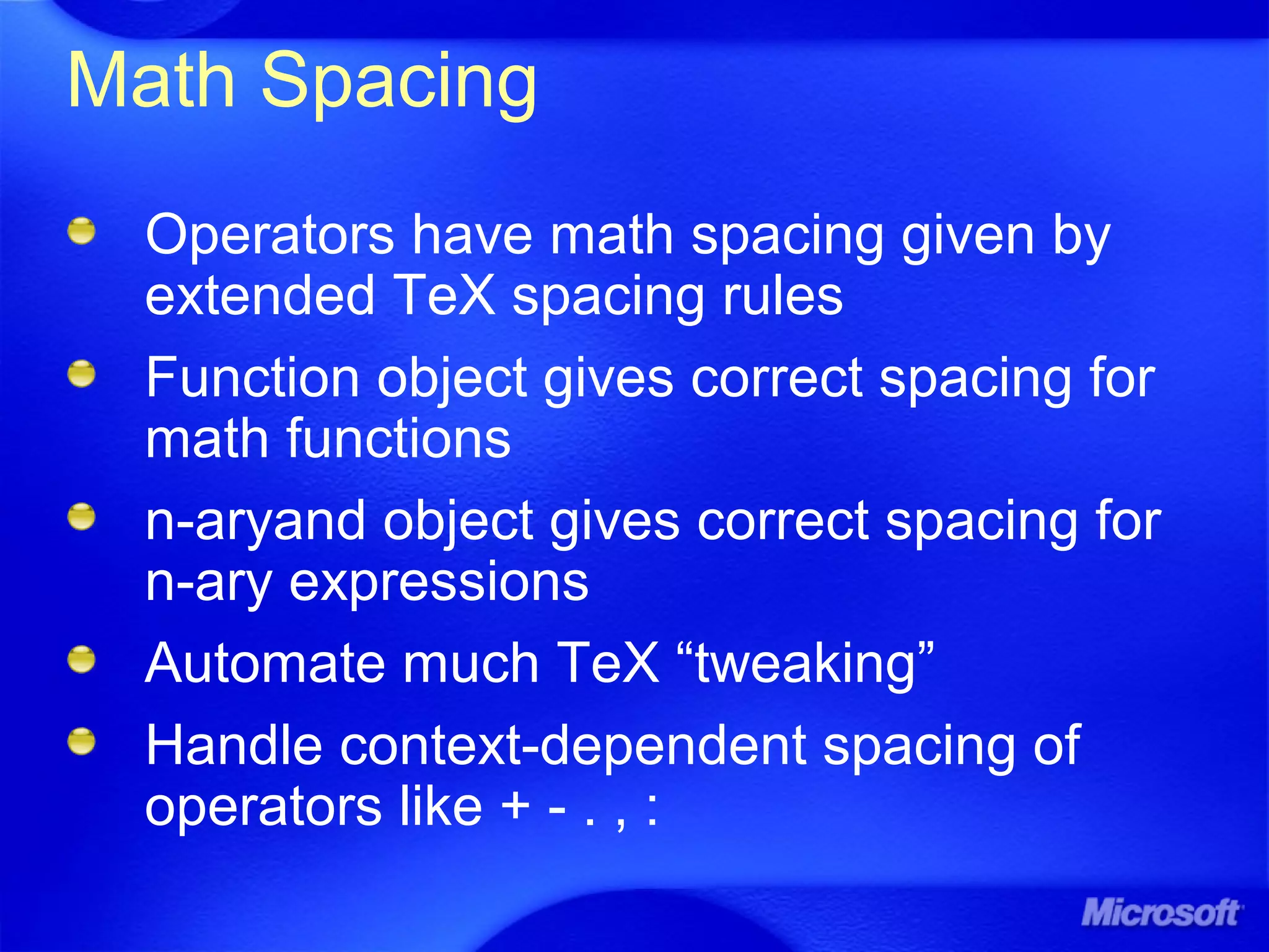 Math Spacing
Operators have math spacing given by
extended TeX spacing rules
Function object gives correct spacing for
math functions
n-aryand object gives correct spacing for
n-ary expressions
Automate much TeX “tweaking”
Handle context-dependent spacing of
operators like + - . , :
 