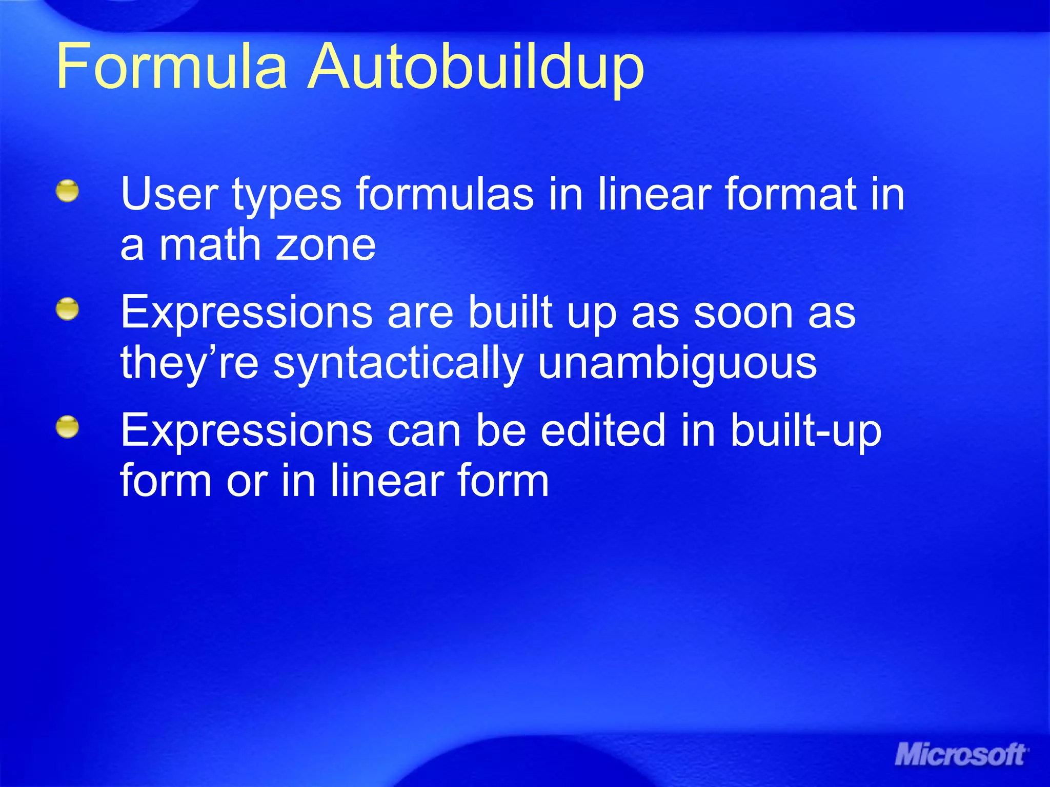Formula Autobuildup
User types formulas in linear format in
a math zone
Expressions are built up as soon as
they’re syntactically unambiguous
Expressions can be edited in built-up
form or in linear form
 