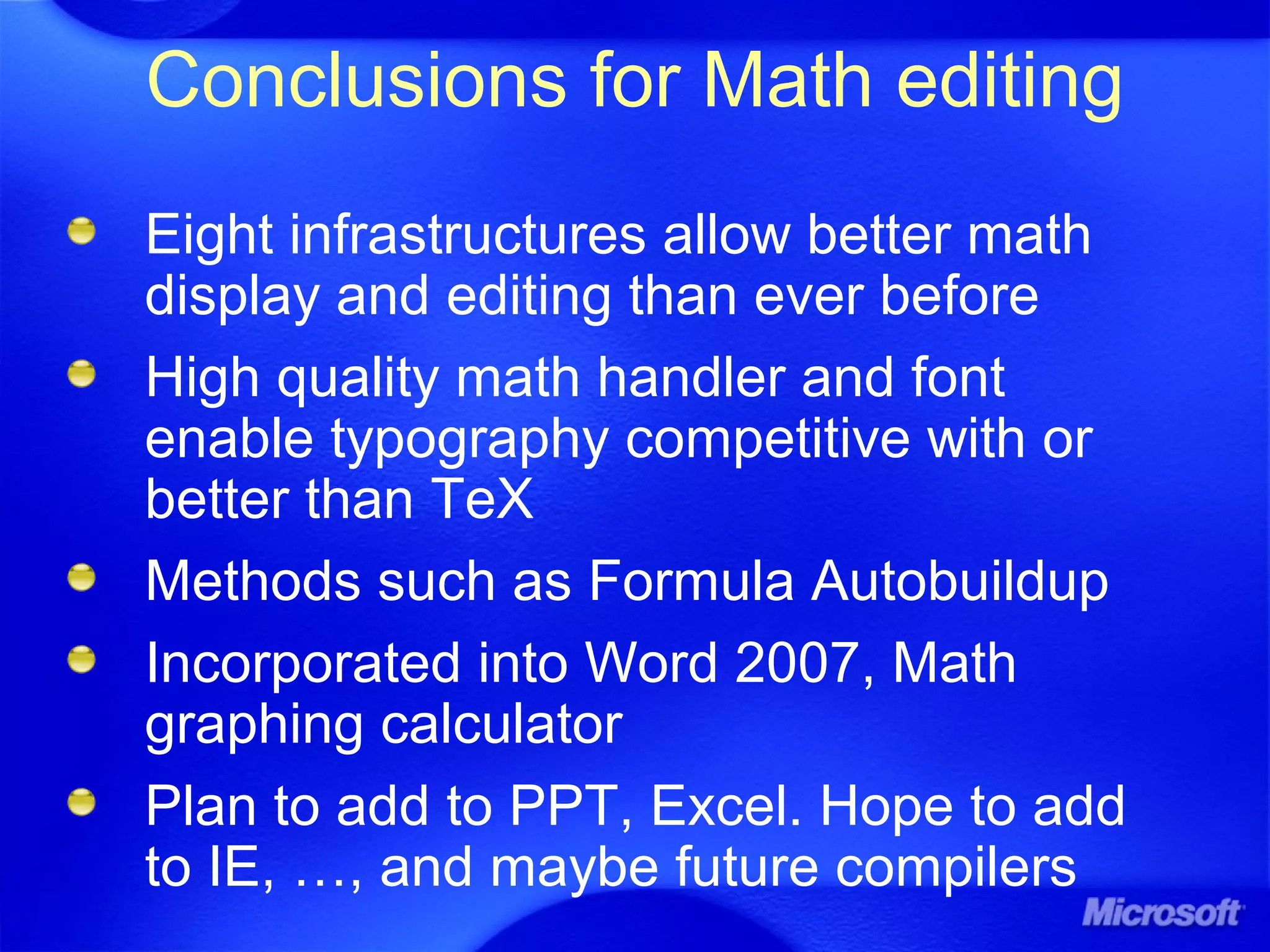Conclusions for Math editing
Eight infrastructures allow better math
display and editing than ever before
High quality math handler and font
enable typography competitive with or
better than TeX
Methods such as Formula Autobuildup
Incorporated into Word 2007, Math
graphing calculator
Plan to add to PPT, Excel. Hope to add
to IE, …, and maybe future compilers
 