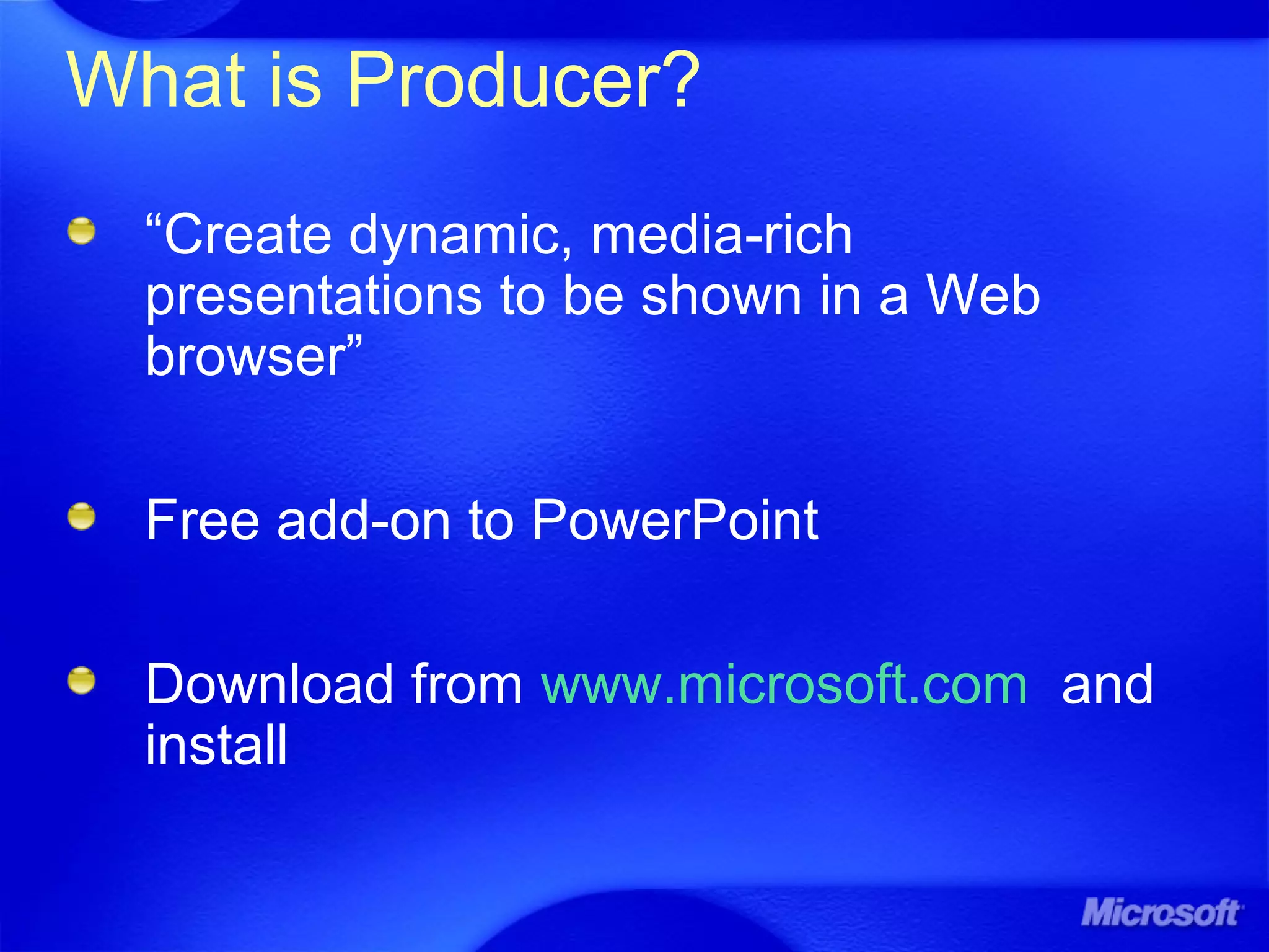 What is Producer?
“Create dynamic, media-rich
presentations to be shown in a Web
browser”
Free add-on to PowerPoint
Download from www.microsoft.com and
install
 