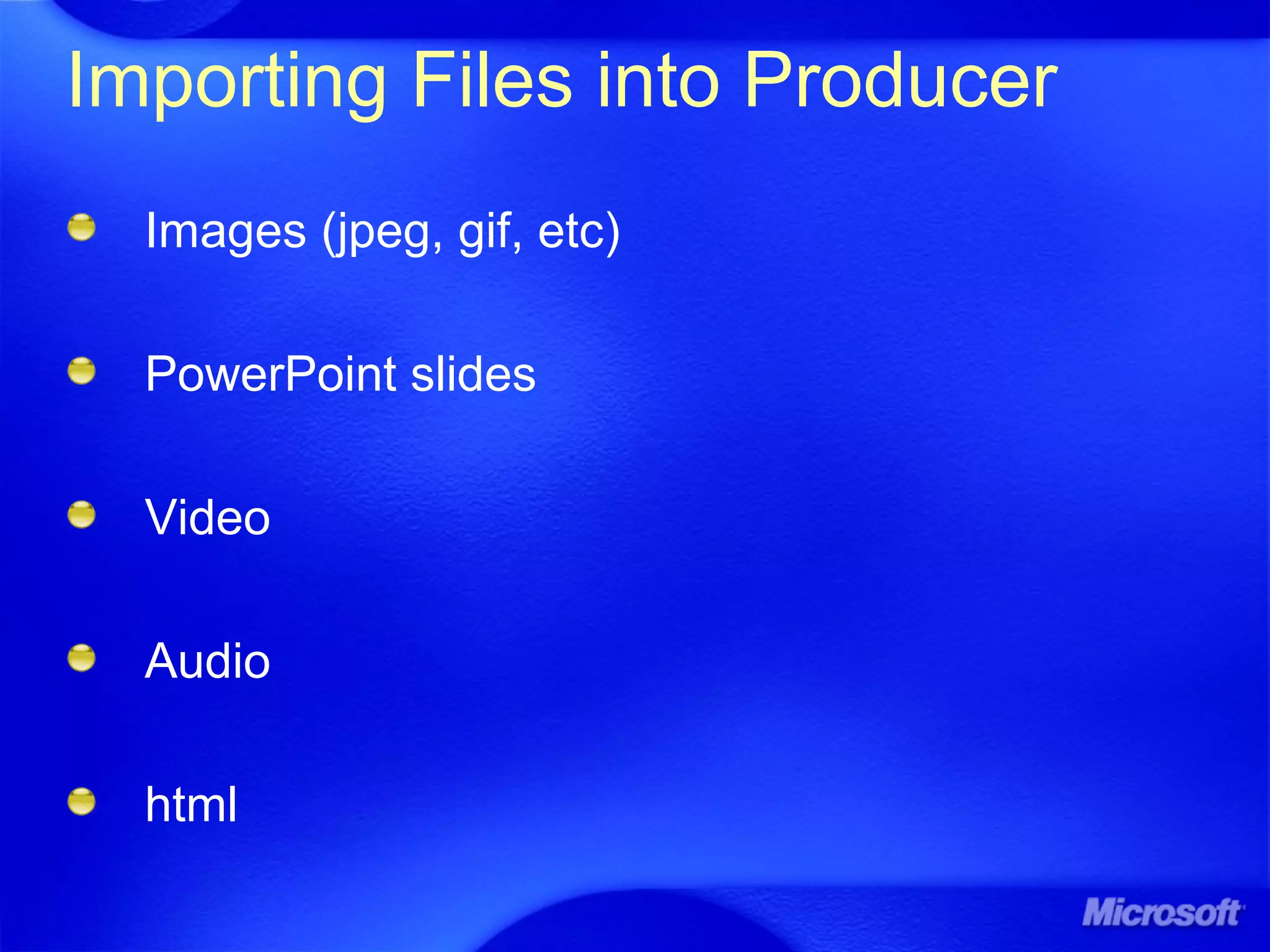 Importing Files into Producer
Images (jpeg, gif, etc)
PowerPoint slides
Video
Audio
html
 