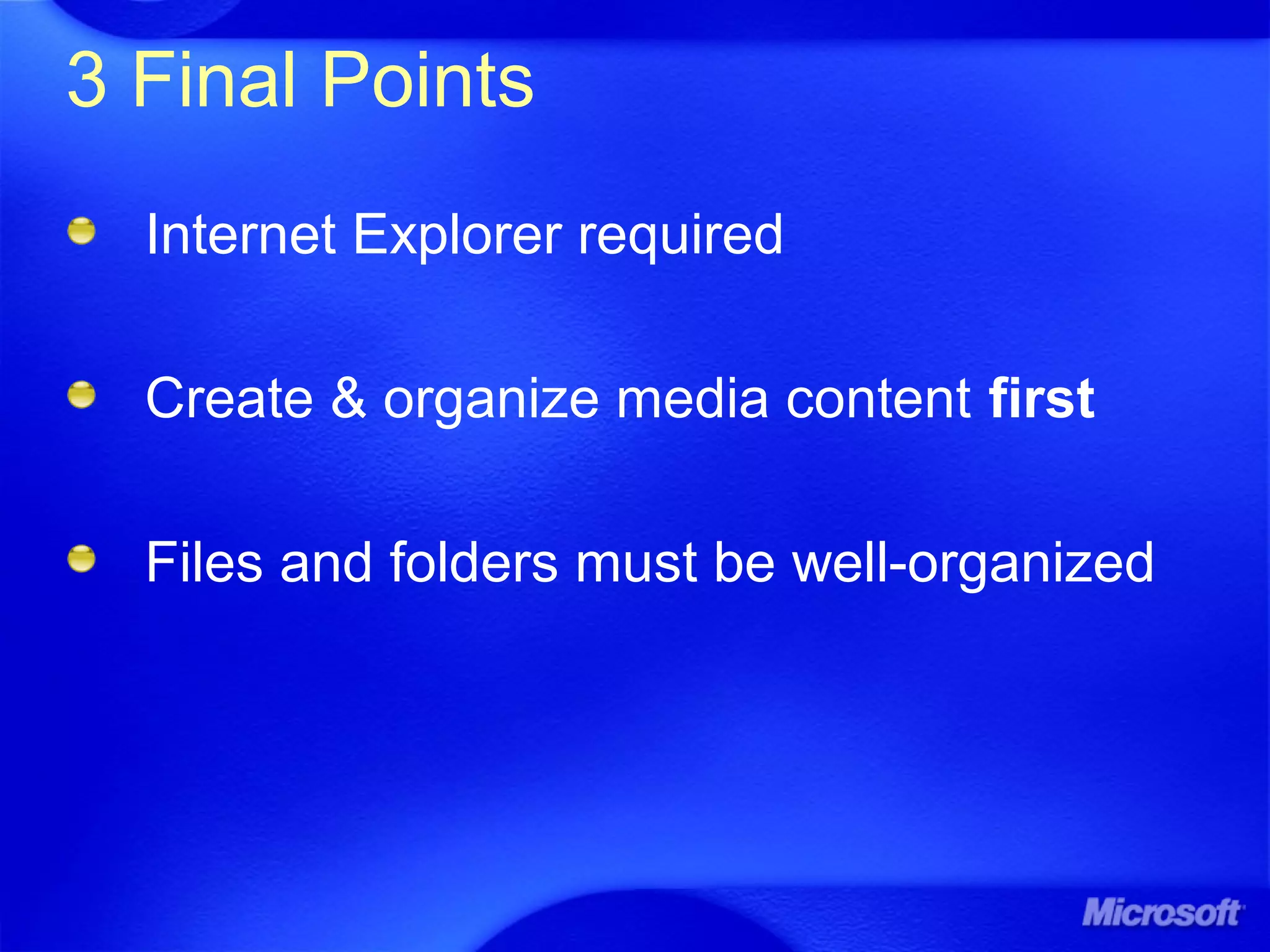 3 Final Points
Internet Explorer required
Create & organize media content first
Files and folders must be well-organized
 