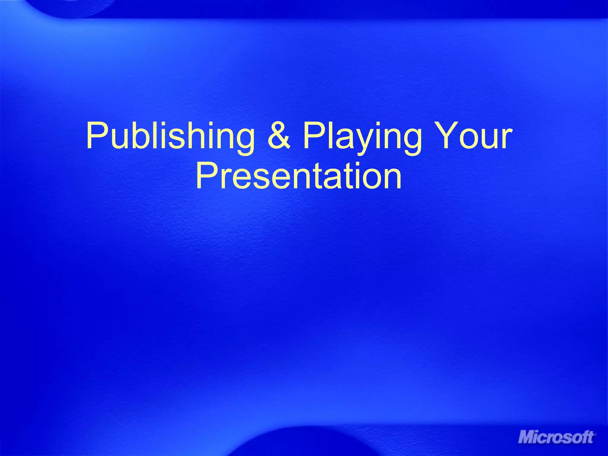 Publishing & Playing Your
Presentation
 