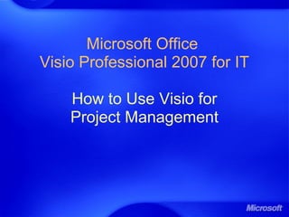 Microsoft Office
Visio Professional 2007 for IT
How to Use Visio for
Project Management
 
