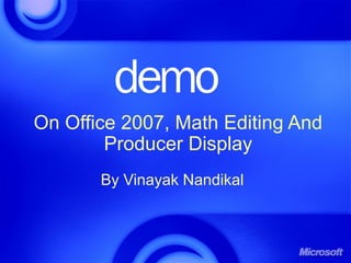 On Office 2007, Math Editing And
Producer Display
By Vinayak Nandikal
 