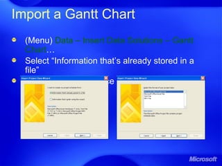 Import a Gantt Chart
(Menu) Data – Insert Data Solutions – Gantt
Chart…
Select “Information that’s already stored in a
file”
Select “Microsoft Office Project File”
 