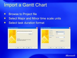Import a Gantt Chart
Browse to Project file
Select Major and Minor time scale units
Select task duration format
 