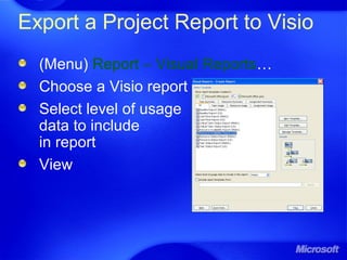 Export a Project Report to Visio
(Menu) Report – Visual Reports…
Choose a Visio report
Select level of usage
data to include
in report
View
 