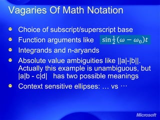 Vagaries Of Math Notation
Choice of subscript/superscript base
Function arguments like
Integrands and n-aryands
Absolute value ambiguities like ||a|-|b||.
Actually this example is unambiguous, but
|a|b - c|d| has two possible meanings
Context sensitive ellipses: … vs ⋯
 