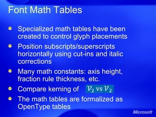 Font Math Tables
Specialized math tables have been
created to control glyph placements
Position subscripts/superscripts
horizontally using cut-ins and italic
corrections
Many math constants: axis height,
fraction rule thickness, etc.
Compare kerning of
The math tables are formalized as
OpenType tables
 