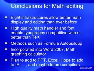 Conclusions for Math editing
Eight infrastructures allow better math
display and editing than ever before
High quality math handler and font
enable typography competitive with or
better than TeX
Methods such as Formula Autobuildup
Incorporated into Word 2007, Math
graphing calculator
Plan to add to PPT, Excel. Hope to add
to IE, …, and maybe future compilers
 