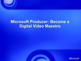 Microsoft Producer: Become a
Digital Video Maestro
 