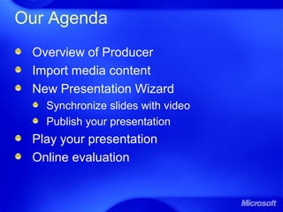 Our Agenda
Overview of Producer
Import media content
New Presentation Wizard
Synchronize slides with video
Publish your presentation
Play your presentation
Online evaluation
 