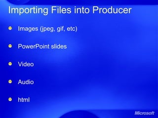 Importing Files into Producer
Images (jpeg, gif, etc)
PowerPoint slides
Video
Audio
html
 
