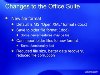 Changes to the Office Suite
New file format
Default is MS "Open XML" format (.docx)
Save to older file format (.doc)
Some newer features may be lost
Can import older files to new format
Some functionality lost
Reduced file size, better data recovery,
reduced file corruption
 