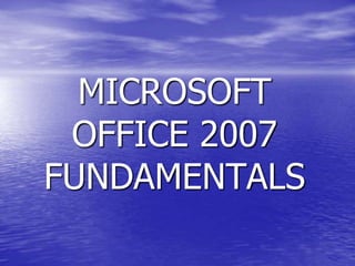 MICROSOFT
OFFICE 2007
FUNDAMENTALS
 