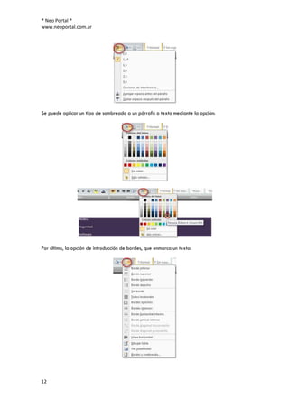 ® Neo Portal ®
www.neoportal.com.ar




Se puede aplicar un tipo de sombreado a un párrafo o texto mediante la opción:




Por último, la opción de introducción de bordes, que enmarca un texto:




12
 