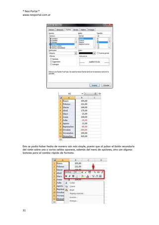 ® Neo Portal ®
www.neoportal.com.ar




Esto se podía haber hecho de manera aún más simple, puesto que al pulsar el botón secundario
del ratón sobre una o varias celdas aparece, además del menú de opciones, otro con algunos
botones para el cambio rápido de formato:




31
 