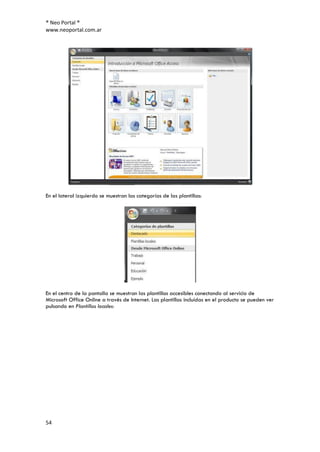® Neo Portal ®
www.neoportal.com.ar




En el lateral izquierdo se muestran las categorías de las plantillas:




En el centro de la pantalla se muestran las plantillas accesibles conectando al servicio de
Microsoft Office Online a través de Internet. Las plantillas incluídas en el producto se pueden ver
pulsando en Plantillas locales:




54
 
