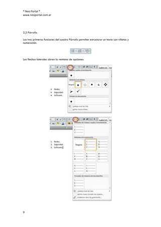 ® Neo Portal ®
www.neoportal.com.ar




2.2 Párrafo.

Las tres primeras funciones del cuadro Párrafo permiten estructurar un texto con viñetas y
numeración.




Las flechas laterales abren la ventana de opciones:




9
 