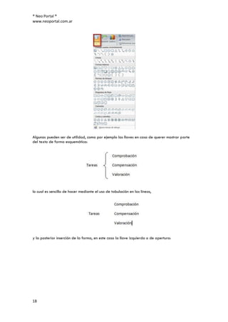 ® Neo Portal ®
www.neoportal.com.ar




Algunas pueden ser de utilidad, como por ejemplo las llaves en caso de querer mostrar parte
del texto de forma esquemática:




lo cual es sencillo de hacer mediante el uso de tabulación en las líneas,




y la posterior inserción de la forma, en este caso la llave izquierda o de apertura:




18
 