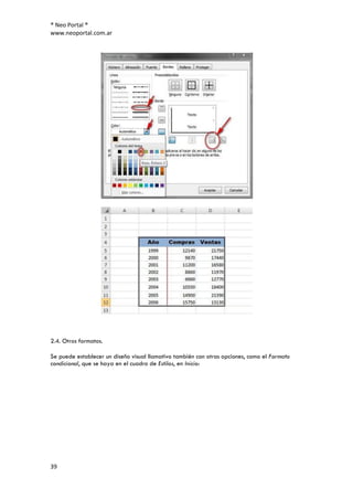 ® Neo Portal ®
www.neoportal.com.ar




2.4. Otros formatos.

Se puede establecer un diseño visual llamativo también con otras opciones, como el Formato
condicional, que se haya en el cuadro de Estilos, en Inicio:




39
 