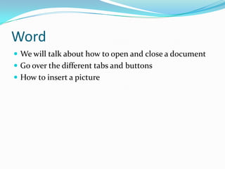 WordWe will talk about how to open and close a documentGo over the different tabs and buttonsHow to insert a picture
