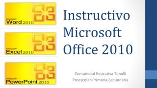 Instructivo
Microsoft
Office 2010
  Comunidad Educativa Tonallí
 Preescolar-Primaria-Secundaria
 