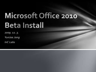 2009. 12. 3. YunJae.Jang InC Labs Microsoft Office 2010 Beta Install 