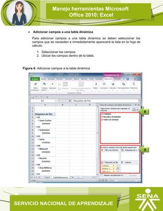  Adicionar campos a una tabla dinámica
Para adicionar campos a una tabla dinámica se deben seleccionar los
campos que se necesiten e inmediatamente aparecerá la lista en la hoja de
cálculo.
1. Seleccionar los campos.
2. Ubicar los campos dentro de la tabla.
Figura 4: Adicionar campos a la tabla dinámica
9
8
 