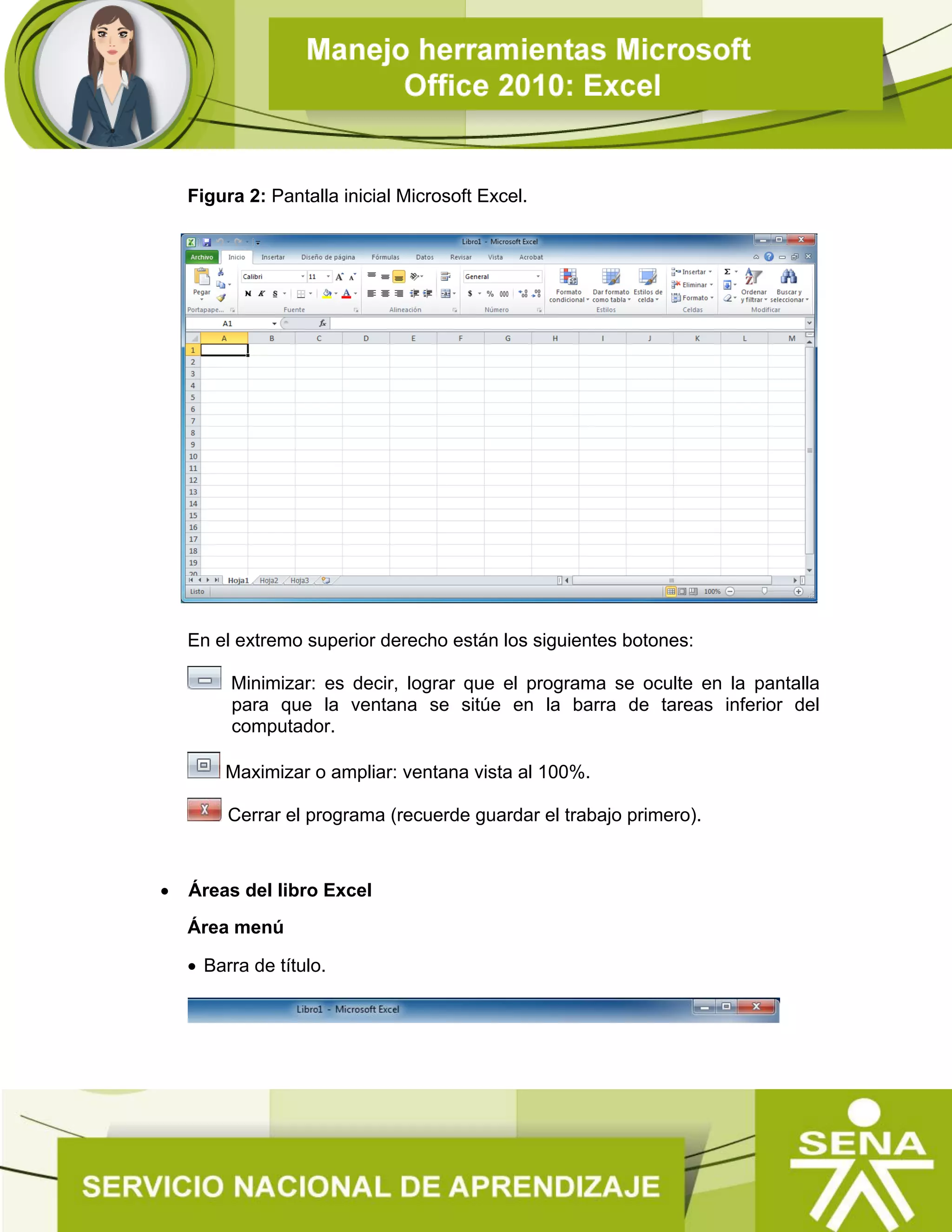 Figura 2: Pantalla inicial Microsoft Excel.
En el extremo superior derecho están los siguientes botones:
Minimizar: es decir, lograr que el programa se oculte en la pantalla
para que la ventana se sitúe en la barra de tareas inferior del
computador.
Maximizar o ampliar: ventana vista al 100%.
Cerrar el programa (recuerde guardar el trabajo primero).
 Áreas del libro Excel
Área menú
 Barra de título.
 