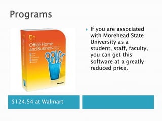    If you are associated
                         with Morehead State
                         University as a
                         student, staff, faculty,
                         you can get this
                         software at a greatly
                         reduced price.




$124.54 at Walmart
 