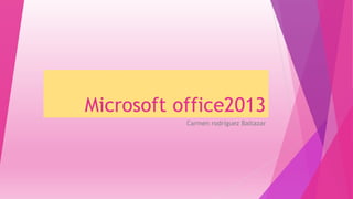 Microsoft office2013
Carmen rodríguez Baltazar
 
