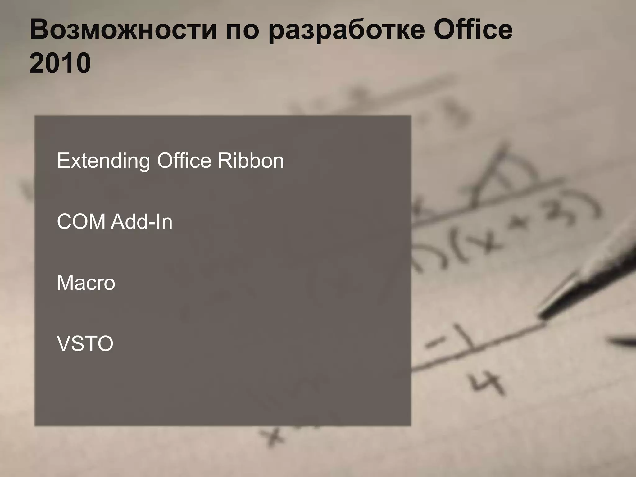 Возможности по разработке Office
2010


 Extending Office Ribbon

 COM Add-In

 Macro

 VSTO
 