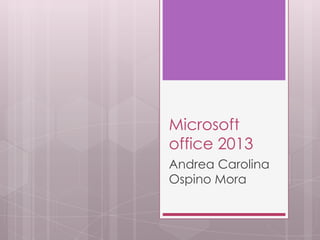 Microsoft
office 2013
Andrea Carolina
Ospino Mora
 