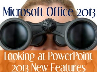 Microsoft Office 2013
Looking at PowerPoint
2013 New Features
 