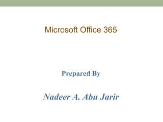 Microsoft Office 365




    Prepared By


Nadeer A. Abu Jarir
 