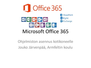 Microsoft Office 365
Ohjelmiston asennus kotikoneelle
Jouko Järvenpää, Armfeltin koulu
 