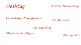 Hashtag
#Knowledge-Management
#E-Business
#E-Learning
#Business-Intelligent
#Social-Networking
#Fuzzy-Set
 
